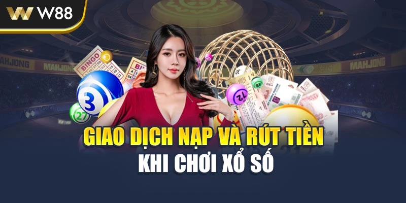 Giao dịch nạp và rút tiền khi chơi xổ số