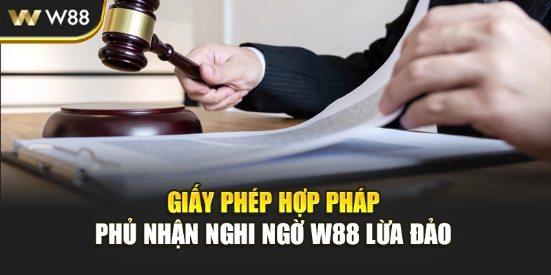 Giấy phép hợp pháp phủ nhận nghi ngờ W88 lừa đảo 