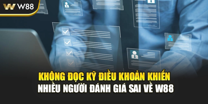 Không đọc kỹ điều khoản khiến nhiều người đánh giá sai về W88
