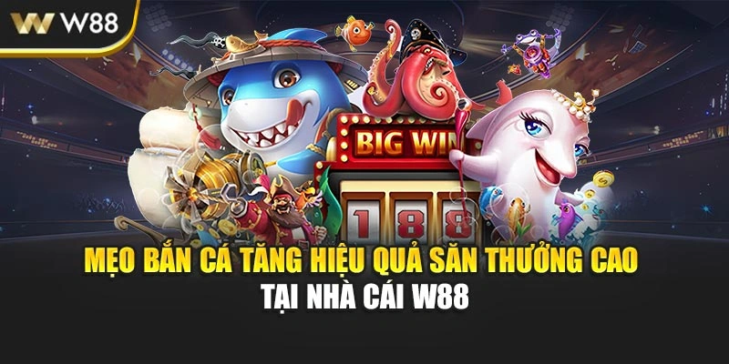 Mẹo Bắn Cá Tăng Hiệu Quả Săn Thưởng Cao Tại Nhà Cái W88