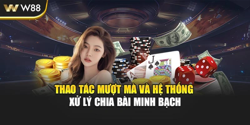 Thao tác mượt mà và hệ thống xử lý chia bài minh bạch