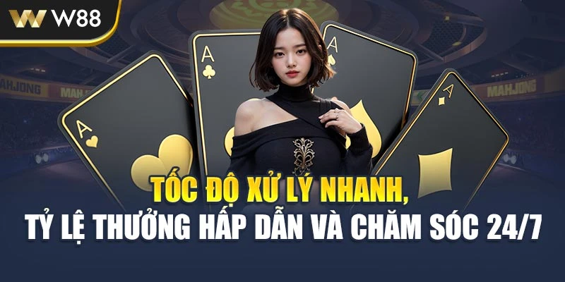 Tốc độ xử lý nhanh, tỷ lệ thưởng hấp dẫn và chăm sóc 24/7
