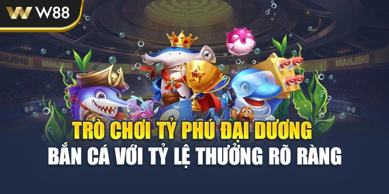 Trò chơi tỷ phú đại dương bắn cá với tỷ lệ thưởng rõ ràng