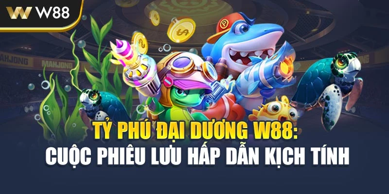 Tỷ Phú Đại Dương W88: Cuộc Phiêu Lưu Hấp Dẫn Kịch Tính