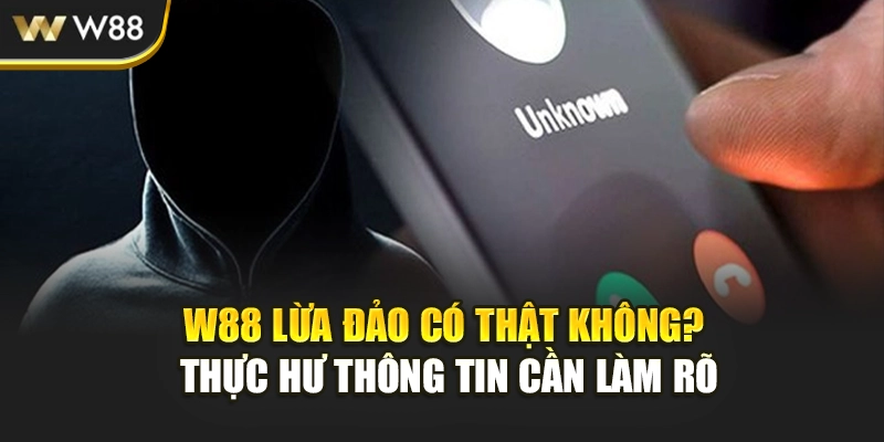 W88 Lừa Đảo Có Thật Không? Thực Hư Thông Tin Cần Làm Rõ