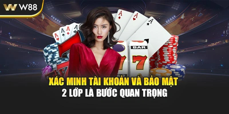 Xác minh tài khoản và bảo mật 2 lớp là bước quan trọng